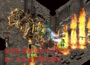 如何在传奇游戏中选择装备?五大参考要点解析 如何在传奇游戏中选择装备?五大参考要点解析