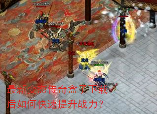 最新变态传奇盒子下载后如何快速提升战力? 最新变态传奇盒子下载后如何快速提升战力?