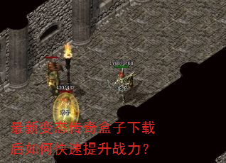 最新变态传奇盒子下载后如何快速提升战力? 最新变态传奇盒子下载后如何快速提升战力?