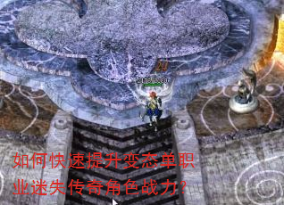 如何快速提升变态单职业迷失传奇角色战力? 如何快速提升变态单职业迷失传奇角色战力?