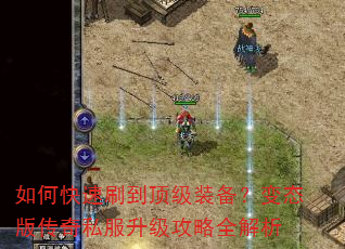 如何快速刷到顶级装备?变态版传奇私服升级攻略全解析 如何快速刷到顶级装备?变态版传奇私服升级攻略全解析