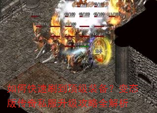如何快速刷到顶级装备?变态版传奇私服升级攻略全解析 如何快速刷到顶级装备?变态版传奇私服升级攻略全解析