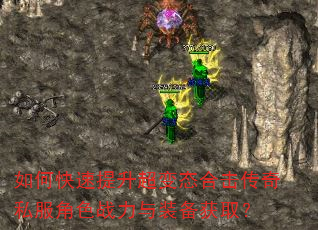 如何快速提升超变态合击传奇私服角色战力与装备获取? 如何快速提升超变态合击传奇私服角色战力与装备获取?
