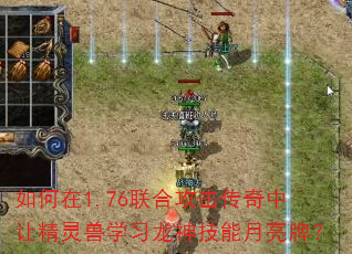 如何在1.76联合攻击传奇中让精灵兽学习龙神技能月亮牌? 如何在1.76联合攻击传奇中让精灵兽学习龙神技能月亮牌?