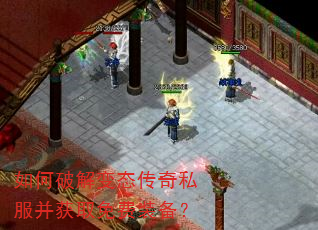 如何破解变态传奇私服并获取免费装备? 如何破解变态传奇私服并获取免费装备?