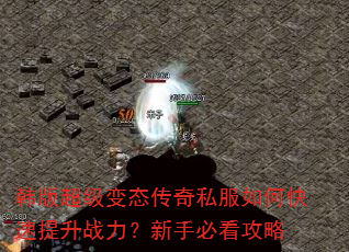 韩版超级变态传奇私服如何快速提升战力?新手必看攻略 韩版超级变态传奇私服如何快速提升战力?新手必看攻略