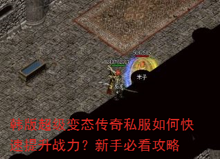 韩版超级变态传奇私服如何快速提升战力?新手必看攻略 韩版超级变态传奇私服如何快速提升战力?新手必看攻略