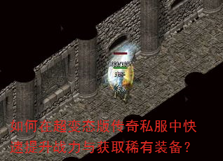 如何在超变态版传奇私服中快速提升战力与获取稀有装备? 如何在超变态版传奇私服中快速提升战力与获取稀有装备?
