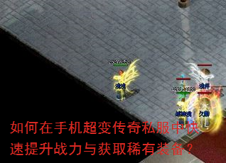 如何在手机超变传奇私服中快速提升战力与获取稀有装备? 如何在手机超变传奇私服中快速提升战力与获取稀有装备?