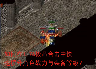 如何在1.76极品合击中快速提升角色战力与装备等级? 如何在1.76极品合击中快速提升角色战力与装备等级?