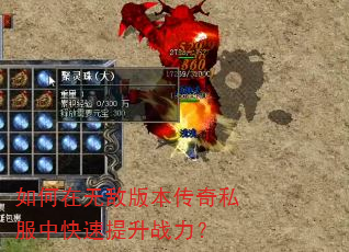如何在无敌版本传奇私服中快速提升战力? 如何在无敌版本传奇私服中快速提升战力?