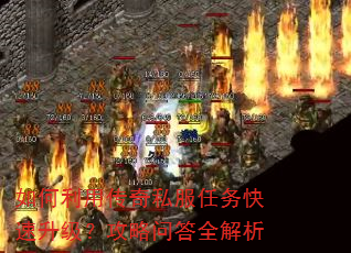 如何利用传奇私服任务快速升级?攻略问答全解析 如何利用传奇私服任务快速升级?攻略问答全解析