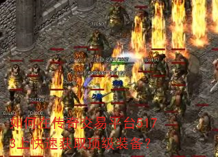 如何在传奇交易平台5173上快速获取顶级装备? 如何在传奇交易平台5173上快速获取顶级装备?