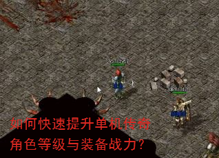 如何快速提升单机传奇角色等级与装备战力? 如何快速提升单机传奇角色等级与装备战力?