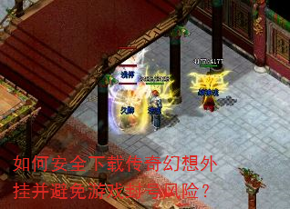 如何安全下载传奇幻想外挂并避免游戏封号风险? 如何安全下载传奇幻想外挂并避免游戏封号风险?