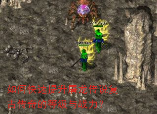 如何快速提升屠龙传说复古传奇的等级与战力? 如何快速提升屠龙传说复古传奇的等级与战力?