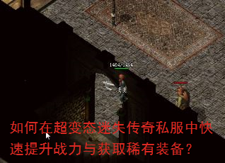 如何在超变态迷失传奇私服中快速提升战力与获取稀有装备? 如何在超变态迷失传奇私服中快速提升战力与获取稀有装备?