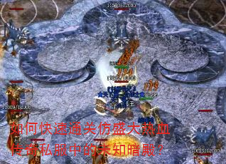 如何快速通关仿盛大热血传奇私服中的未知暗殿? 如何快速通关仿盛大热血传奇私服中的未知暗殿?