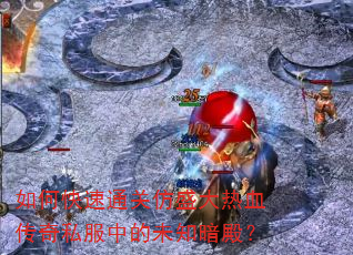 如何快速通关仿盛大热血传奇私服中的未知暗殿? 如何快速通关仿盛大热血传奇私服中的未知暗殿?