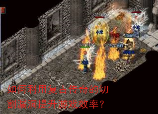 如何利用复古传奇的切割漏洞提升游戏效率? 如何利用复古传奇的切割漏洞提升游戏效率?