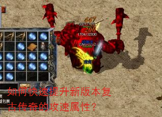 如何快速提升新版本复古传奇的攻速属性? 如何快速提升新版本复古传奇的攻速属性?