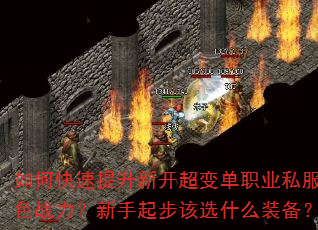 如何快速提升新开超变单职业私服角色战力?新手起步该选什么装备? 如何快速提升新开超变单职业私服角色战力?新手起步该选什么装备?