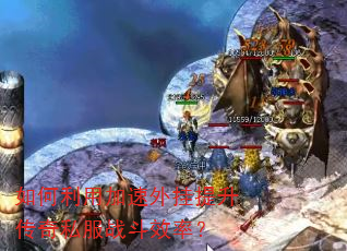 如何利用加速外挂提升传奇私服战斗效率? 如何利用加速外挂提升传奇私服战斗效率?