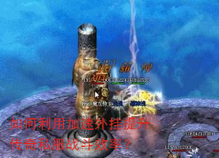 如何利用加速外挂提升传奇私服战斗效率? 如何利用加速外挂提升传奇私服战斗效率?
