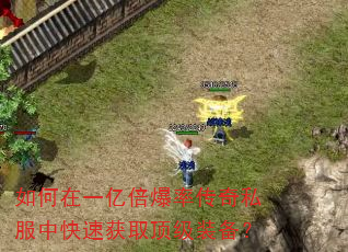 如何在一亿倍爆率传奇私服中快速获取顶级装备? 如何在一亿倍爆率传奇私服中快速获取顶级装备?