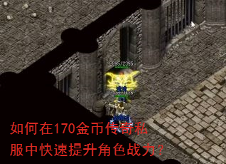 如何在170金币传奇私服中快速提升角色战力? 如何在170金币传奇私服中快速提升角色战力?