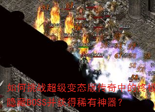如何挑战超级变态版传奇中的终极隐藏BOSS并获得稀有神器? 如何挑战超级变态版传奇中的终极隐藏BOSS并获得稀有神器?