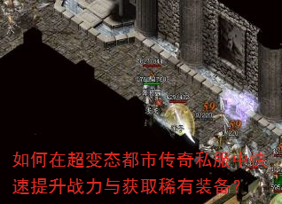 如何在超变态都市传奇私服中快速提升战力与获取稀有装备? 如何在超变态都市传奇私服中快速提升战力与获取稀有装备?