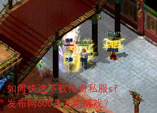 如何快速下载传奇私服sf发布网600并开始游戏? 如何快速下载传奇私服sf发布网600并开始游戏?