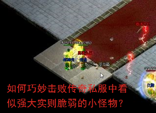 如何巧妙击败传奇私服中看似强大实则脆弱的小怪物? 如何巧妙击败传奇私服中看似强大实则脆弱的小怪物?