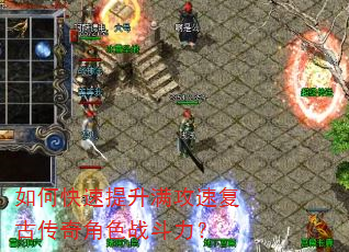 如何快速提升满攻速复古传奇角色战斗力? 如何快速提升满攻速复古传奇角色战斗力?