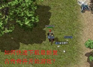 如何快速下载最新复古传奇并开始游戏? 如何快速下载最新复古传奇并开始游戏?