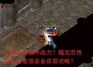 如何快速提升战力?超变态传奇私服最强装备获取攻略? 如何快速提升战力?超变态传奇私服最强装备获取攻略?