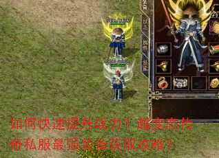 如何快速提升战力?超变态传奇私服最强装备获取攻略? 如何快速提升战力?超变态传奇私服最强装备获取攻略?