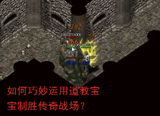 如何巧妙运用道教宝宝制胜传奇战场? 如何巧妙运用道教宝宝制胜传奇战场?