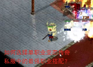 如何选择单职业变态传奇私服中的最强职业搭配? 如何选择单职业变态传奇私服中的最强职业搭配?