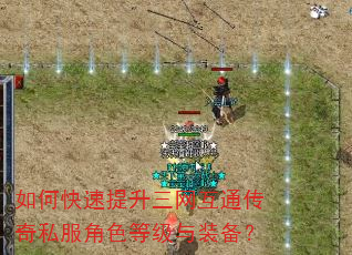 如何快速提升三网互通传奇私服角色等级与装备? 如何快速提升三网互通传奇私服角色等级与装备?