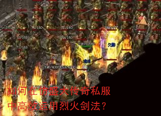 如何在仿盛大传奇私服中高效运用烈火剑法? 如何在仿盛大传奇私服中高效运用烈火剑法?