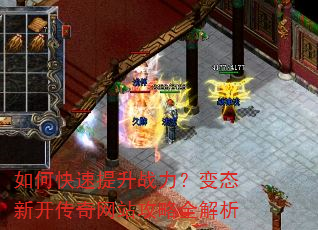 如何快速提升战力?变态新开传奇网站攻略全解析 如何快速提升战力?变态新开传奇网站攻略全解析