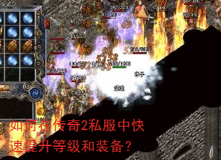 如何在传奇2私服中快速提升等级和装备? 如何在传奇2私服中快速提升等级和装备?