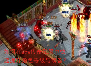 如何在wow传奇私服中快速提升角色等级与装备? 如何在wow传奇私服中快速提升角色等级与装备?