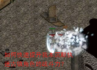 如何快速提升我本沉默执迷古镇角色的战斗力? 如何快速提升我本沉默执迷古镇角色的战斗力?