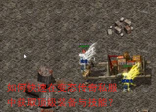 如何快速在变态传奇私服中获取顶级装备与技能? 如何快速在变态传奇私服中获取顶级装备与技能?
