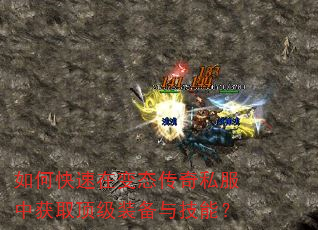如何快速在变态传奇私服中获取顶级装备与技能? 如何快速在变态传奇私服中获取顶级装备与技能?