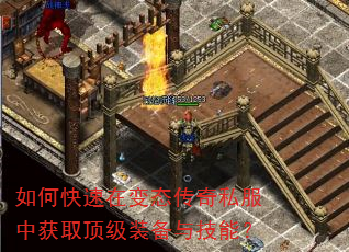 如何快速在变态传奇私服中获取顶级装备与技能? 如何快速在变态传奇私服中获取顶级装备与技能?