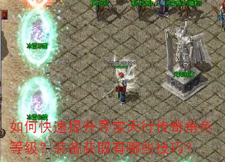 如何快速提升寻宝天行传奇角色等级?装备获取有哪些技巧? 如何快速提升寻宝天行传奇角色等级?装备获取有哪些技巧?
